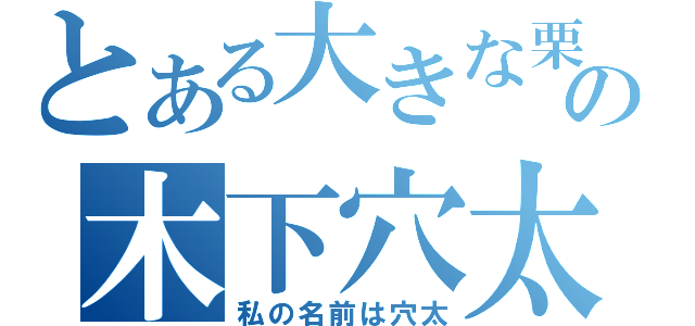 とある大きな栗の木下穴太（私の名前は穴太）