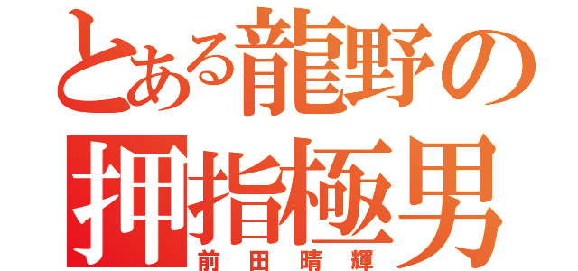 とある龍野の押指極男（前田晴輝）