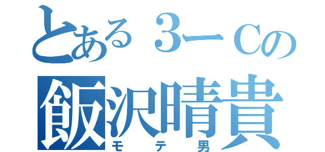 とある３ーＣの飯沢晴貴（モテ男）