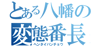 とある八幡の変態番長（ヘンタイバンチョウ）