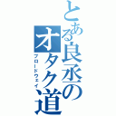 とある良丞のオタク道（ブロードウェイ）