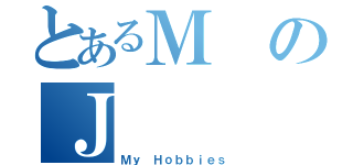 とあるＭのＪ（Ｍｙ Ｈｏｂｂｉｅｓ）