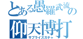 とある愚羅武流の仰天博打（サプライズガチャ）