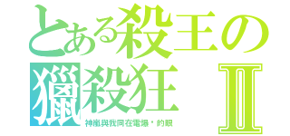 とある殺王の獵殺狂Ⅱ（神嵐與我同在電爆你的眼）