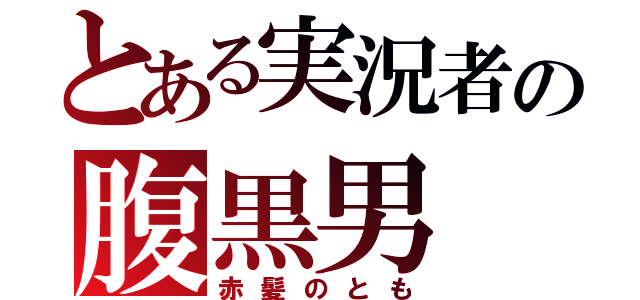 とある実況者の腹黒男（赤髪のとも）