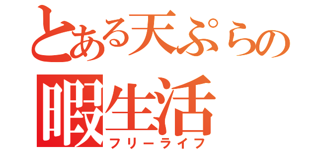 とある天ぷらの暇生活（フリーライフ）