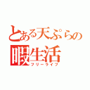 とある天ぷらの暇生活（フリーライフ）