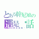 とある幹尼娘の這是髒話（幹尼娘機掰）