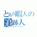 とある暇人の追跡人（ストーカー）