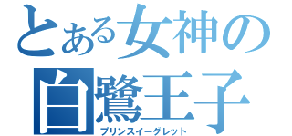 とある女神の白鷺王子（プリンスイーグレット）