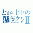 とある上中の佐藤クンⅡ（くーーーーーん）