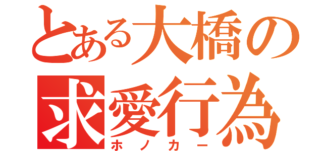 とある大橋の求愛行為（ホノカー）