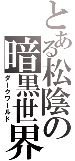 とある松陰の暗黒世界（ダークワールド）