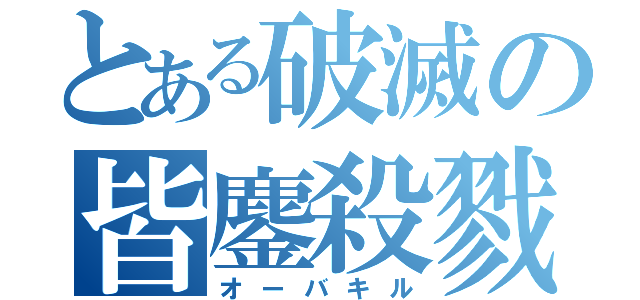 とある破滅の皆鏖殺戮（オーバキル）