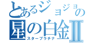 とあるジョジョの星の白金Ⅱ（スタープラチナ）