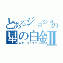 とあるジョジョの星の白金Ⅱ（スタープラチナ）