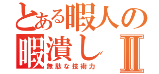 とある暇人の暇潰しⅡ（無駄な技術力）