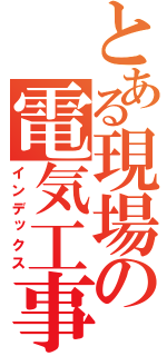 とある現場の電気工事士（インデックス）