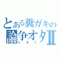 とある糞ガキの論争オタクⅡ（リモ７）