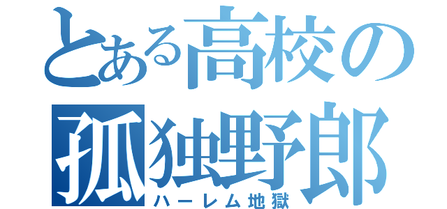 とある高校の孤独野郎（ハーレム地獄）