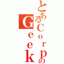 とあるＣｏｒｐのＧｅｅｋ（）