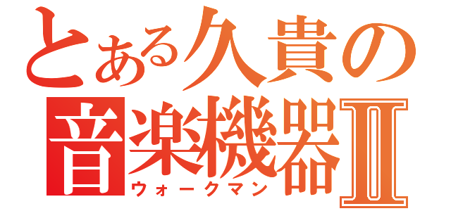 とある久貴の音楽機器Ⅱ（ウォークマン）