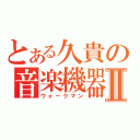 とある久貴の音楽機器Ⅱ（ウォークマン）