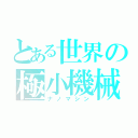 とある世界の極小機械（ナノマシン）