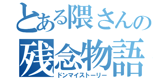 とある隈さんの残念物語（ドンマイストーリー）