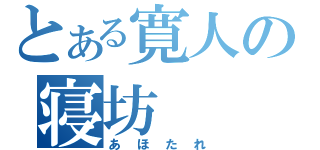 とある寛人の寝坊（あほたれ）