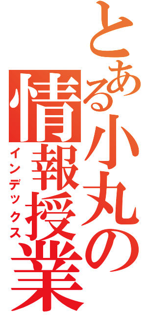 とある小丸の情報授業（インデックス）