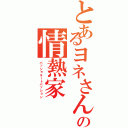 とあるヨネさんの情熱家（パッショネートパッション）