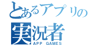 とあるアプリの実況者（ＡＰＰ ＧＡＭＥＳ）