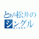 とある松井のシングルヘル（独り身地獄）