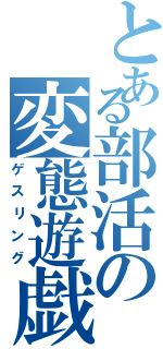 とある部活の変態遊戯（ゲスリング）