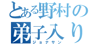 とある野村の弟子入り（ジョナサン）