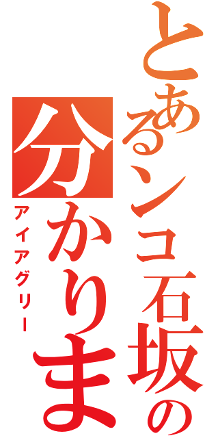 とあるンコ石坂の分かりました（アイアグリー）