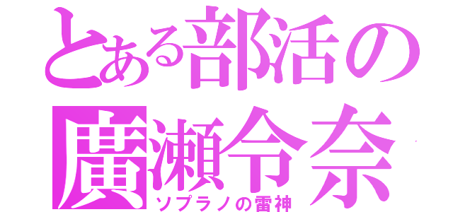 とある部活の廣瀬令奈（ソプラノの雷神）