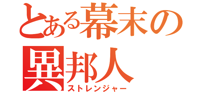 とある幕末の異邦人（ストレンジャー）