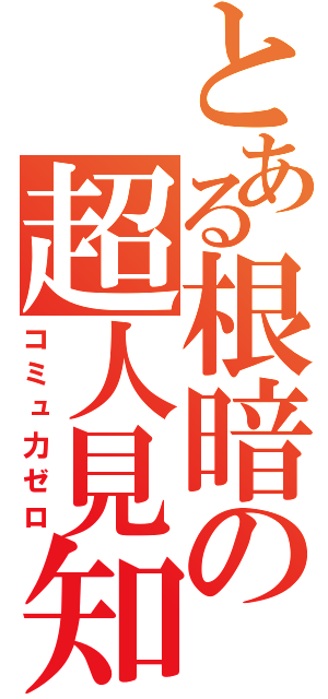 とある根暗の超人見知（コミュ力ゼロ）