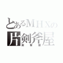 とあるＭＨＸの片剣斧屋（突撃屋）