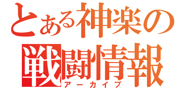 とある神楽の戦闘情報（アーカイブ）