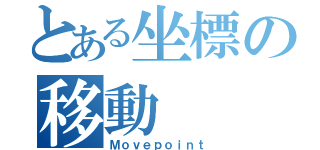 とある坐標の移動（Ｍｏｖｅｐｏｉｎｔ）