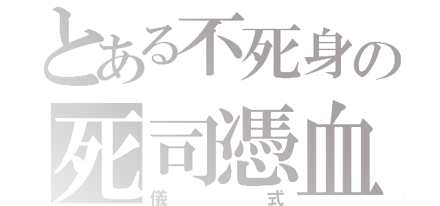 とある不死身の死司憑血（儀式）