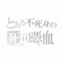 とある不死身の死司憑血（儀式）