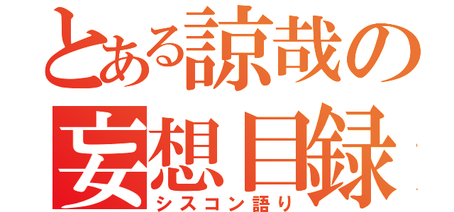 とある諒哉の妄想目録（シスコン語り）