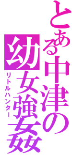 とある中津の幼女強姦Ⅱ（リトルハンター）