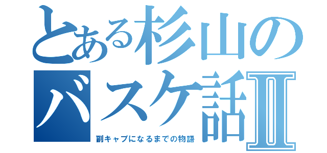 とある杉山のバスケ話Ⅱ（副キャプになるまでの物語）