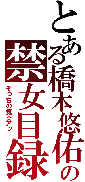 とある橋本悠佑の禁女目録（そっちの気☆アッー）