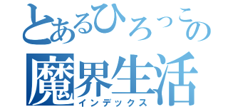 とあるひろっこの魔界生活（インデックス）